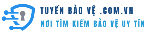 Tuyển Bảo Vệ - Nơi tìm kiếm nhân sự bảo vệ uy tín chất lượng